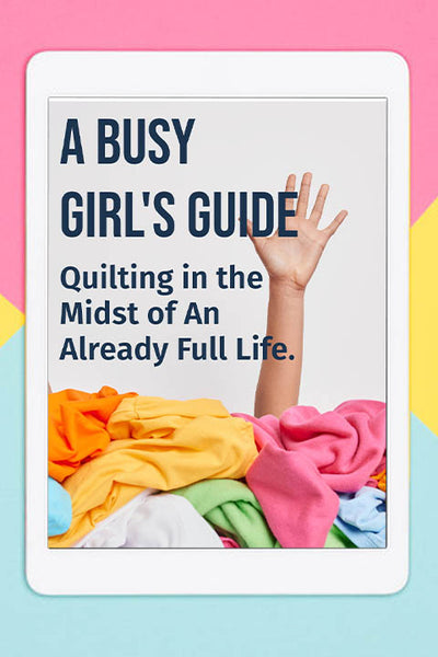 A Busy Girl’s Guide to Quilting in the Midst of An Already Full Life.